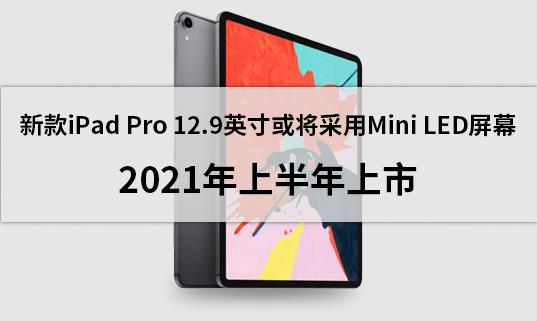新款iPad Pro 12.9英寸或将采用Mini LED屏幕，2021年上半年上市